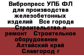 Вибропресс УПБ-ФЛ для производства железобетонных изделий - Все города Строительство и ремонт » Строительное оборудование   . Алтайский край,Славгород г.